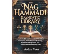 THE NAG HAMMADI & GNOSTIC LIBRARY: Apocryphal Gospels, Ancient Christian Scriptures, Early Church Writings, Symbolism Explained and Comprehensive Reading Plan