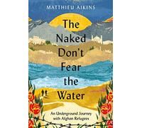 The Naked Don't Fear the Water: An Underground Journey with Afghan Refugees