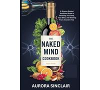 The Naked Mind Cookbook: A Science-Backed Nutritional Guide to Restoring Your Body, Balancing Your Mind, and Breaking Free from Alcohol’s Hold