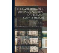 The Name Heilman In European, American And Lebanon County History: Read Before The Lebanon County Historical Society, November 2, 1917