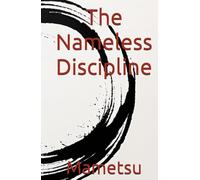 The Nameless Discipline: Overcome Inadequacy Through Clarity, Immersion, and Eternal Discipline - A Warrior's Guide to Self-Mastery