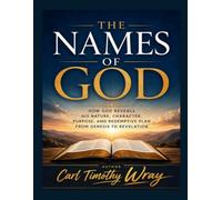 THE NAMES OF GOD: How God Reveals His Nature, Character, Purpose, and Redemptive Plan from Genesis to Revelation Author: Carl Timothy Wray