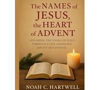 The Names of Jesus, the Heart of Advent: Exploring the Names of Jesus Through a Life-Changing Advent Devotional