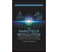 The Nanotech Revolution: A Historical and Analytical Journey - Tracing the Rise, Impact, and Future of Nanotechnology