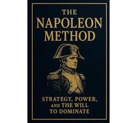 The Napoleon Method: Strategy, Power, and the Will to Dominate: How to Think, Lead, and Conquer Like the Emperor of Europe