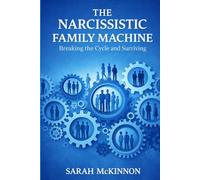 The Narcissistic Family Machine: Breaking the Cycle and Surviving