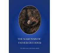 The Narcissistic Father Decoder: Understanding the Man Who Made You Doubt Yourself