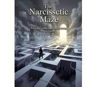 The Narcissistic Maze: Escaping Gaslighting, Codependency, And Trauma