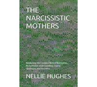 The Narcissistic Mothers: Navigating The Complex Web Of Narcissistic Motherhood: Understanding, Coping Strategies, And Recovery
