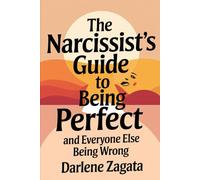 The Narcissist's Guide to Being Perfect: (And Everyone Else Being Wrong)