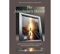 The Narcissist's Mirror (How to Stop Being a Narcissist): How to See Yourself Clearly and Change for Good