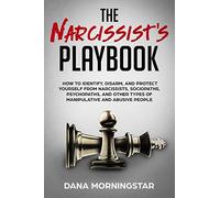 The Narcissist's Playbook: How to Identify, Disarm, and Protect Yourself from Narcissists, Sociopaths, Psychopaths, and Other Types of Manipulative and Abusive People