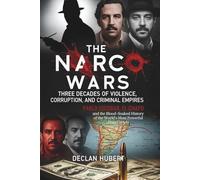 The Narco Wars: Three Decades of Violence, Corruption, and Criminal Empires: Pablo Escobar, El Chapo, and the Blood-Soaked History of the World's Most Powerful Drug Cartels