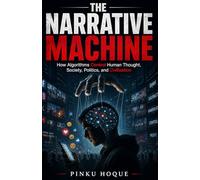 The Narrative Machine: How Algorithms Control Human Thought, Society, Politics, and Civilization