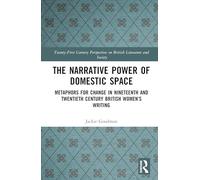 The Narrative Power of Domestic Space: Metaphors for Change in Nineteenth and Twentieth Century British Women’s Writing