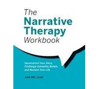 The Narrative Therapy Workbook: Deconstruct Your Story, Challenge Unhealthy Beliefs, and Reclaim Your Life
