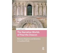 The Narrative Worlds of Paul the Deacon: Between Empires and Identities in Lombard Italy