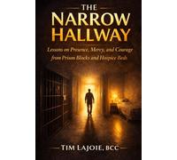 The Narrow Hallway: Lessons on Presence, Mercy, and Courage from Prison Blocks and Hospice Beds