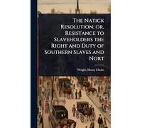 The Natick Resolution; or, Resistance to Slaveholders the Right and Duty of Southern Slaves and Nort