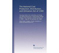 The National Coal Production, Distribution, and Utilization Act of 1980: Hearings before the Committee on Energy and Natural Resources, United States ... on S. 2665 ... May 20, 30 and June 16, 1980