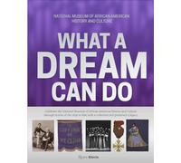 The National Museum of African American History and Culture: What a Dream Can Do: Building a Collection, Creating a Legacy