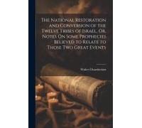 The National Restoration And Conversion Of The Twelve Tribes Of Israel, Or, Notes On Some Prophecies Believed To Relate To Those Two Great Events