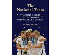 The National Team: The Inside Story of the Women Who Changed Soccer