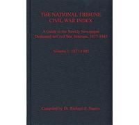 The National Tribune Civil War Index: A Guide To The Weekly Newspaper Dedicated To Civil War Veterans, 1877-1943