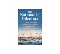 The Nationalist Dilemma: A Global History of Economic Nationalism, 1776-Present