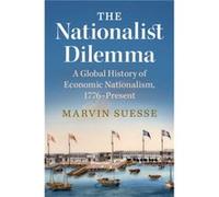The Nationalist Dilemma: A Global History of Economic Nationalism, 1776-Present
