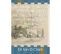 The Native Police of Port Phillip and Victoria, 1837-1853: Select Newspaper Articles