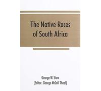 The Native Races Of South Africa; A History Of The Intrusion Of The Hottentots And Bantu Into The Hunting Grounds Of The Bushmen, The Aborigines Of The Country