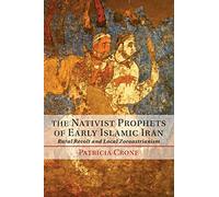 The Nativist Prophets of Early Islamic Iran: Rural Revolt And Local Zoroastrianism