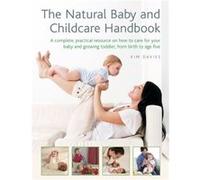 The Natural Baby And Childcare Handbook: A Complete, Practical Resource On How To Care For Your Baby And Growing Toddler, From Birth To Age Five (Hardcover) Kim Davies, (Auteur)