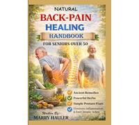 THE NATURAL BACK-PAIN HEALING HANDBOOK FOR SENIORS OVER 50: Ancient Remedies, Powerful Herbs, and Simple Posture Fixes to Eliminate Inflammation, ... Chronic Body Aches Without Pills or Surgery
