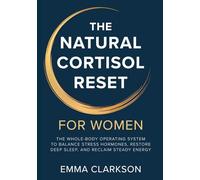 The Natural Cortisol Reset for Women: A Whole-Body Operating System to Balance Stress Hormones, Restore Deep Sleep, and Reclaim Steady Energy - With Recipes, Vagus Nerve Tools & a 28-Day Program