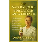The Natural Cure for Cancer and All Diseases: Dr. Hulda Clark’s Groundbreaking Approach to Eradicating Illness Through Natural Healing and Detoxification