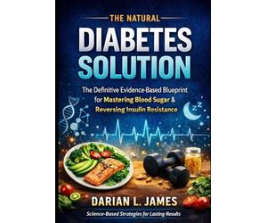 The Natural Diabetes Solution:The Definitive Evidence-Based Blueprint for Mastering Blood Sugar, Reversing Insulin Resistance & Building Lifelong Metabolic Resilience Clinical Science