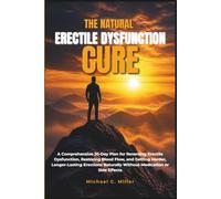 THE NATURAL ERECTILE DYSFUNCTION CURE: A Comprehensive 30-Day Plan for Reversing Erectile Dysfunction, Restoring Blood Flow, & Getting Harder, Longer-Lasting Erections Naturally Without Medication