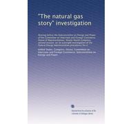 "The natural gas story" investigation: Hearing before the Subcommittee on Energy and Power of the Committee on Interstate and Foreign Commerce, House ... Energy Administration procedures for cl