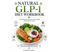The Natural GLP-1 Nutrition Workbook: A 7-Day High-Protein Meal Plan, Food List, Grocery Guide, Satiety Tracker, and Guide to Fiber-Rich Whole-Food Eating