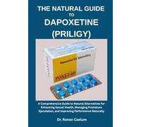 THE NATURAL GUIDE TO DAPOXETINE (PRILIGY): A Comprehensive Guide to Natural Alternatives for Enhancing Sexual Health, Managing Premature Ejaculation, and Improving Performance Naturally