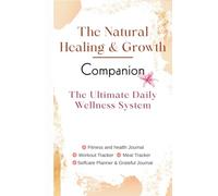 The Natural Healing And Growth Companion: The Ultimate Daily Wellness System