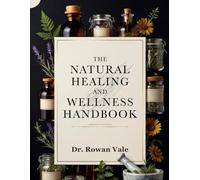 The Natural Healing and Wellness Handbook: Proven Natural Solutions for Chronic Pain Relief, Stronger Immunity, and a Longer, Vibrant Life