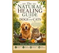 The Natural Healing Guide for Dogs and Cats: Restore Nutritional Balance, Support Gentle Detoxification, and Strengthen Your Pet's Physical and Emotional Well-Being