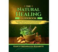 The Natural Healing Guidebook: Your Complete Handbook of Ancient Herbal Remedies, Recipes, Tinctures, and Secrets for Good Health | A book to guide you on your wellness journey