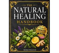 THE NATURAL HEALING HANDBOOK: 500+ Powerful Herbal Remedies to Easily Make at Home to Boost Immunity, Improve Sleep, and Restore Balance - Plus Detox Drinks and a Photographic Herbal Guide