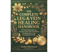 The Natural Healing Handbook: A Simple, Visual Herbal Guide with 50 Easy Infographic Remedies for Leg Pain, Varicose Veins, Swelling & Circulation Support - 100% Beginner-Friendly