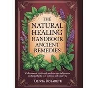 The Natural Healing Handbook Ancient Remedies: Collection of Traditional Medicine and Indigenous Medicinal Herbs for Wellness and Longevity