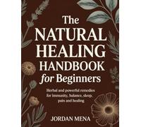 The Natural Healing Handbook for Beginners: Herbal and Powerful Remedies for Immunity, Balance, Sleep, Pain and Healing